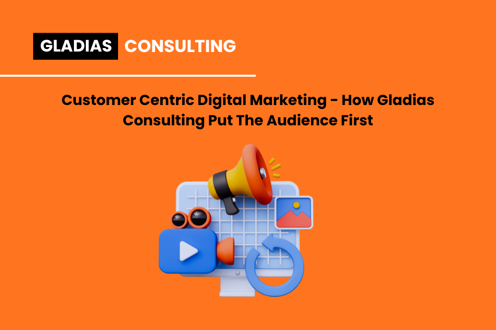 Customer-Centric Digital Marketing: How Gladias Consulting Put the Audience First